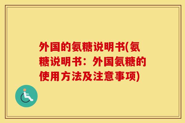 外国的氨糖说明书(氨糖说明书:外国氨糖的使用方法及注意事项) 外国的氨糖说明书(氨糖说明书:外国氨糖的使用方法及注意事项)
