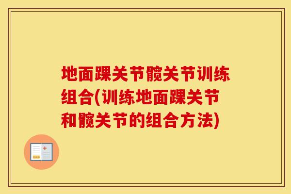 地面踝关节髋关节训练组合(训练地面踝关节和髋关节的组合方法) 地面踝关节髋关节训练组合(训练地面踝关节和髋关节的组合方法)