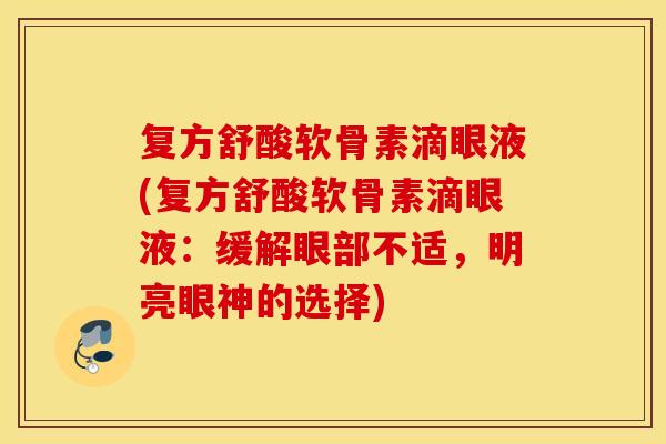 复方舒酸软骨素滴眼液(复方舒酸软骨素滴眼液:缓解眼部不适,明亮眼神的选择) 复方舒酸软骨素滴眼液(复方舒酸软骨素滴眼液:缓解眼部不适,明亮眼神的选择)