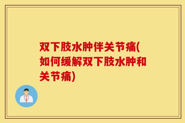 双下肢水肿伴关节痛(如何缓解双下肢水肿和关节痛) 双下肢水肿伴关节痛(如何缓解双下肢水肿和关节痛)