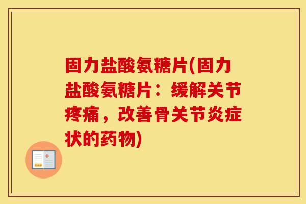 固力盐酸氨糖片(固力盐酸氨糖片:缓解关节,改善骨关节状的) 固力盐酸氨糖片(固力盐酸氨糖片:缓解关节,改善骨关节状的)
