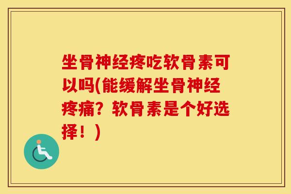 坐骨疼吃软骨素可以吗(能缓解坐骨?软骨素是个好选择!) 坐骨疼吃软骨素可以吗(能缓解坐骨?软骨素是个好选择!)