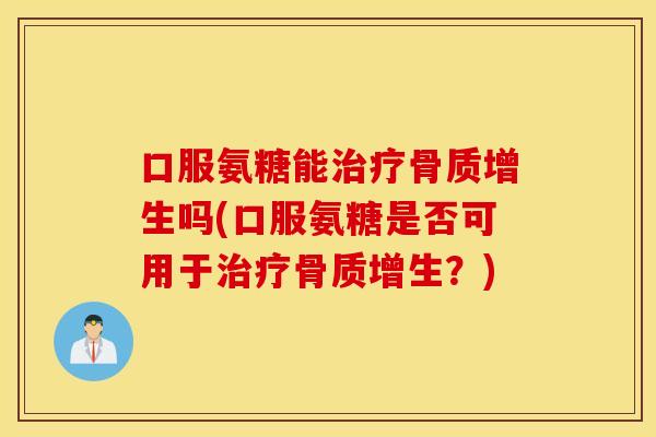 口服氨糖能吗(口服氨糖是否可用于?) 口服氨糖能吗(口服氨糖是否可用于?)