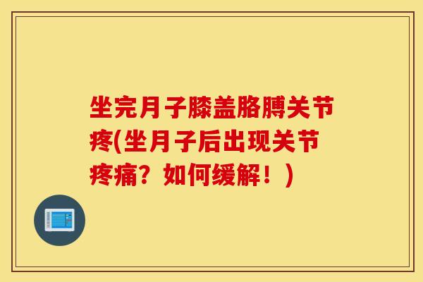 坐完月子膝盖胳膊关节疼(坐月子后出现关节?如何缓解!) 坐完月子膝盖胳膊关节疼(坐月子后出现关节?如何缓解!)
