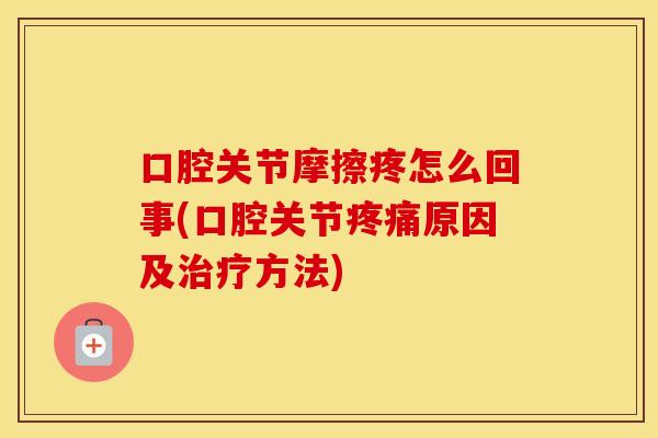 口腔关节摩擦疼怎么回事(口腔关节原因及方法)