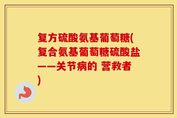 复方硫酸氨基葡萄糖(复合氨基葡萄糖硫酸盐——关节的 营救者)