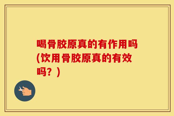 喝骨胶原真的有作用吗(饮用骨胶原真的有效吗？)