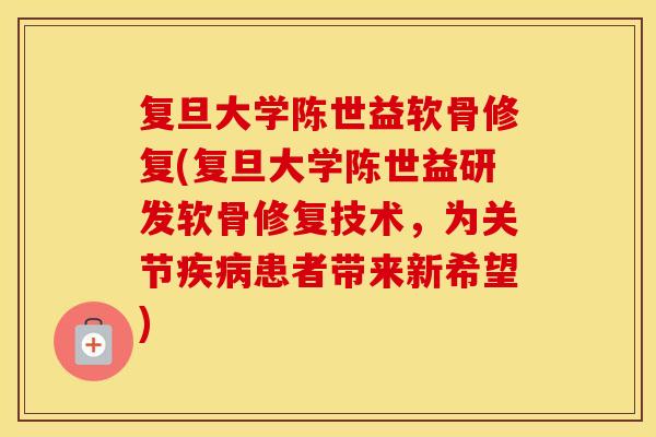 复旦大学陈世益软骨修复(复旦大学陈世益研发软骨修复技术,为关节患者带来新希望) 复旦大学陈世益软骨修复(复旦大学陈世益研发软骨修复技术,为关节患者带来新希望)