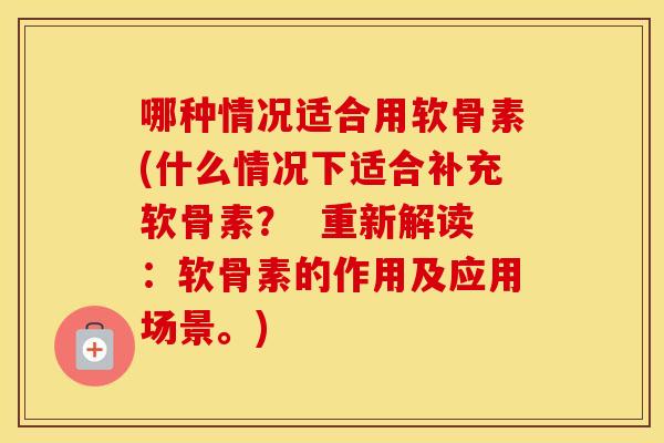 哪种情况适合用软骨素(什么情况下适合补充软骨素? 重新解读:软骨素的作用及应用场景。) 哪种情况适合用软骨素(什么情况下适合补充软骨素? 重新解读:软骨素的作用及应用场景。)