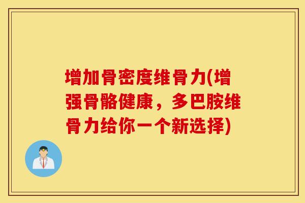 增加骨密度维骨力(增强骨骼健康,多巴胺维骨力给你一个新选择) 增加骨密度维骨力(增强骨骼健康,多巴胺维骨力给你一个新选择)