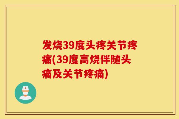 发烧39度头疼关节(39度高烧伴随头痛及关节) 发烧39度头疼关节(39度高烧伴随头痛及关节)