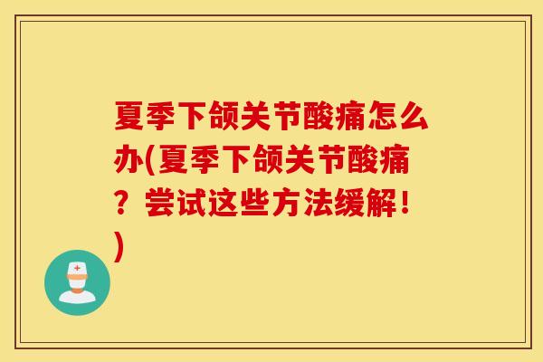 夏季下颌关节酸痛怎么办(夏季下颌关节酸痛?尝试这些方法缓解!) 夏季下颌关节酸痛怎么办(夏季下颌关节酸痛?尝试这些方法缓解!)