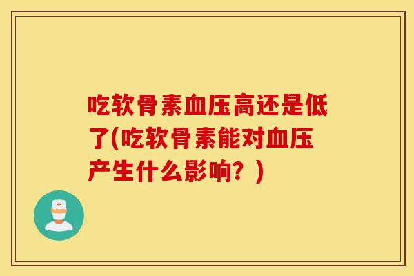 吃软骨素高还是低了(吃软骨素能对产生什么影响?) 吃软骨素高还是低了(吃软骨素能对产生什么影响?)