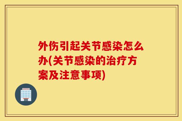 外伤引起关节怎么办(关节的方案及注意事项) 外伤引起关节怎么办(关节的方案及注意事项)