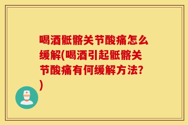 喝酒骶髂关节酸痛怎么缓解(喝酒引起骶髂关节酸痛有何缓解方法?) 喝酒骶髂关节酸痛怎么缓解(喝酒引起骶髂关节酸痛有何缓解方法?)