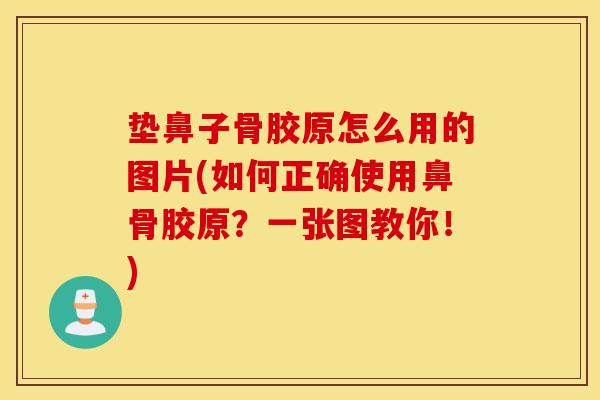 垫鼻子骨胶原怎么用的图片(如何正确使用鼻骨胶原?一张图教你!) 垫鼻子骨胶原怎么用的图片(如何正确使用鼻骨胶原?一张图教你!)