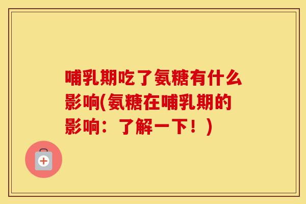 哺乳期吃了氨糖有什么影响(氨糖在哺乳期的影响:了解一下!) 哺乳期吃了氨糖有什么影响(氨糖在哺乳期的影响:了解一下!)