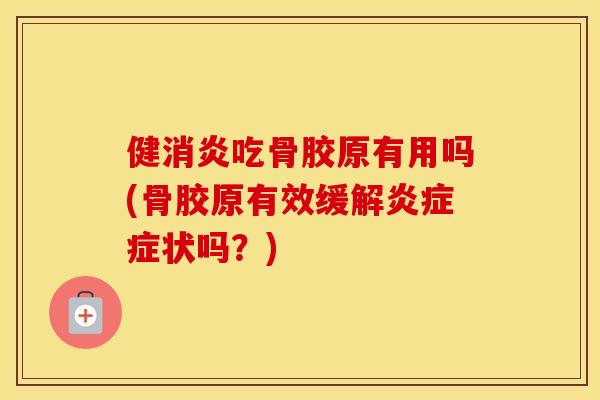 健吃骨胶原有用吗(骨胶原有效缓解症状吗?) 健吃骨胶原有用吗(骨胶原有效缓解症状吗?)