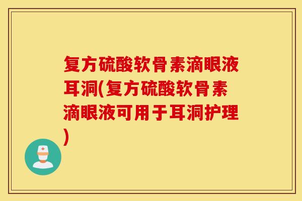 复方硫酸软骨素滴眼液耳洞(复方硫酸软骨素滴眼液可用于耳洞护理) 复方硫酸软骨素滴眼液耳洞(复方硫酸软骨素滴眼液可用于耳洞护理)