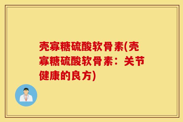 壳寡糖硫酸软骨素(壳寡糖硫酸软骨素:关节健康的良方) 壳寡糖硫酸软骨素(壳寡糖硫酸软骨素:关节健康的良方)