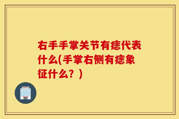 右手手掌关节有痣代表什么(手掌右侧有痣象征什么?) 右手手掌关节有痣代表什么(手掌右侧有痣象征什么?)