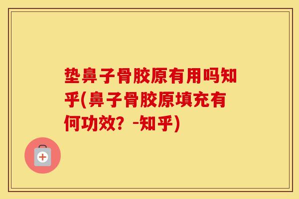 垫鼻子骨胶原有用吗知乎(鼻子骨胶原填充有何功效?-知乎) 垫鼻子骨胶原有用吗知乎(鼻子骨胶原填充有何功效?-知乎)