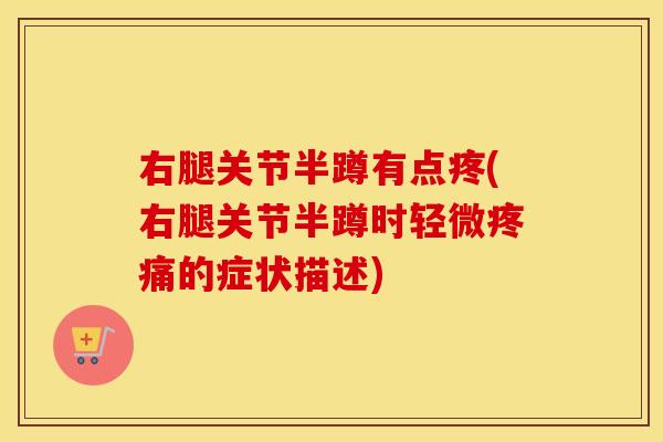右腿关节半蹲有点疼(右腿关节半蹲时轻微的症状描述)