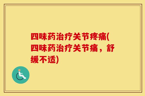 四味药关节(四味药关节痛,舒缓不适) 四味药关节(四味药关节痛,舒缓不适)