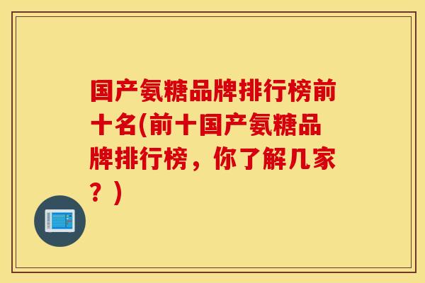 国产氨糖品牌排行榜前十名(前十国产氨糖品牌排行榜，你了解几家？)