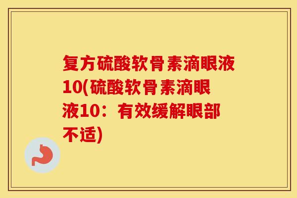复方硫酸软骨素滴眼液10(硫酸软骨素滴眼液10:有效缓解眼部不适) 复方硫酸软骨素滴眼液10(硫酸软骨素滴眼液10:有效缓解眼部不适)
