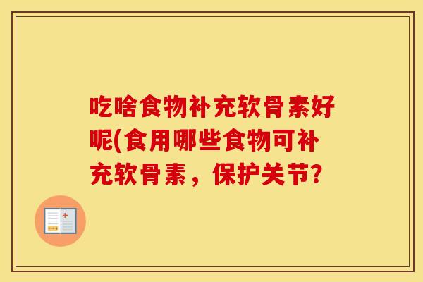 吃啥食物补充软骨素好呢(食用哪些食物可补充软骨素，保护关节？