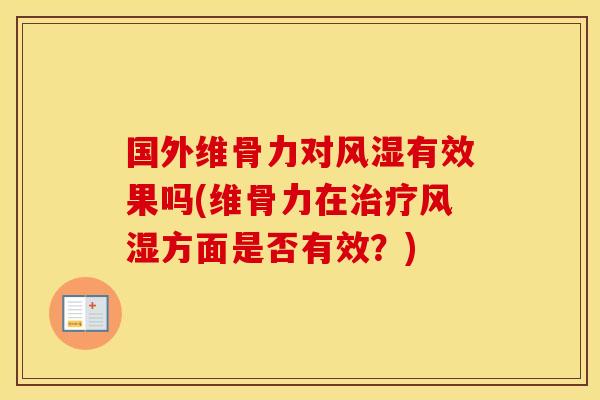 国外维骨力对有效果吗(维骨力在方面是否有效?) 国外维骨力对有效果吗(维骨力在方面是否有效?)