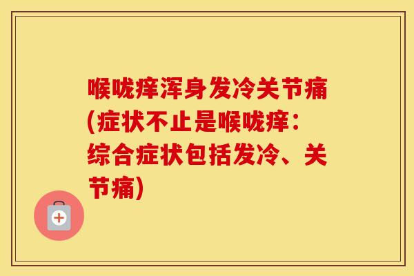 喉咙痒浑身发冷关节痛(症状不止是喉咙痒:综合症状包括发冷、关节痛) 喉咙痒浑身发冷关节痛(症状不止是喉咙痒:综合症状包括发冷、关节痛)
