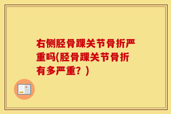 右侧胫骨踝关节严重吗(胫骨踝关节有多严重?) 右侧胫骨踝关节严重吗(胫骨踝关节有多严重?)
