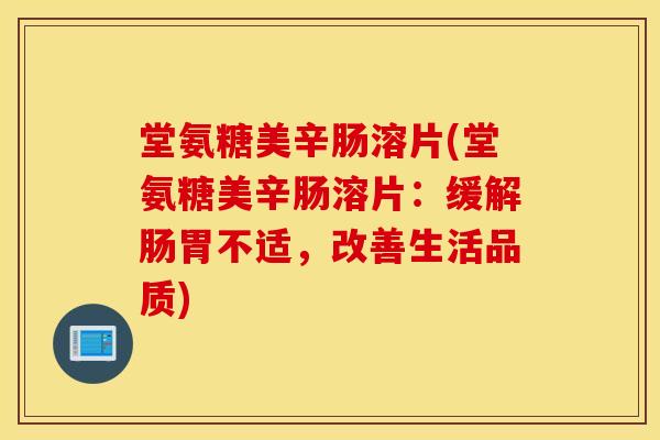 堂氨糖美辛肠溶片(堂氨糖美辛肠溶片:缓解肠胃不适,改善生活品质) 堂氨糖美辛肠溶片(堂氨糖美辛肠溶片:缓解肠胃不适,改善生活品质)