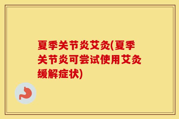 夏季艾灸(夏季可尝试使用艾灸缓解症状) 夏季艾灸(夏季可尝试使用艾灸缓解症状)