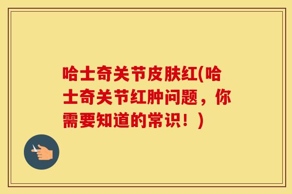 哈士奇关节红(哈士奇关节红肿问题,你需要知道的常识!) 哈士奇关节红(哈士奇关节红肿问题,你需要知道的常识!)