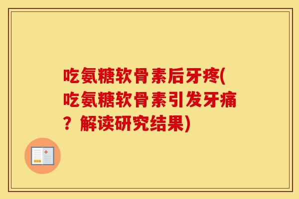 吃氨糖软骨素后牙疼(吃氨糖软骨素引发牙痛?解读研究结果) 吃氨糖软骨素后牙疼(吃氨糖软骨素引发牙痛?解读研究结果)