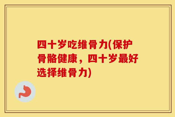 四十岁吃维骨力(保护骨骼健康，四十岁好选择维骨力)