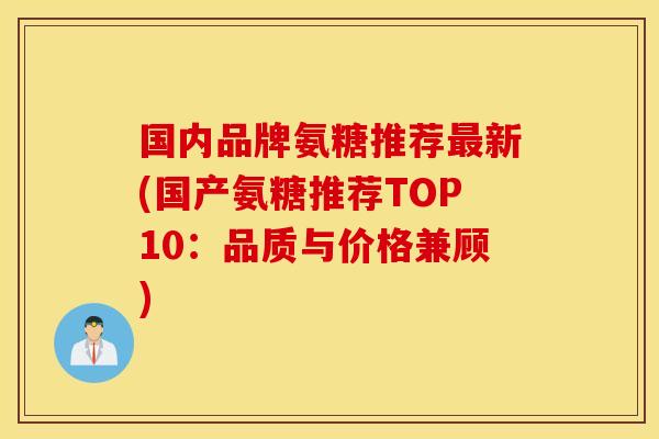 国内品牌氨糖推荐新(国产氨糖推荐TOP10:品质与价格兼顾) 国内品牌氨糖推荐新(国产氨糖推荐TOP10:品质与价格兼顾)