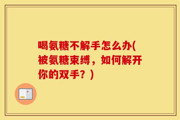 喝氨糖不解手怎么办(被氨糖束缚，如何解开你的双手？)