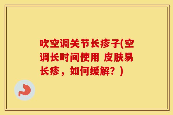 吹空调关节长疹子(空调长时间使用 易长疹,如何缓解?) 吹空调关节长疹子(空调长时间使用 易长疹,如何缓解?)