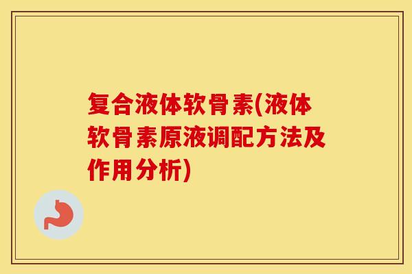 复合液体软骨素(液体软骨素原液调配方法及作用分析)
