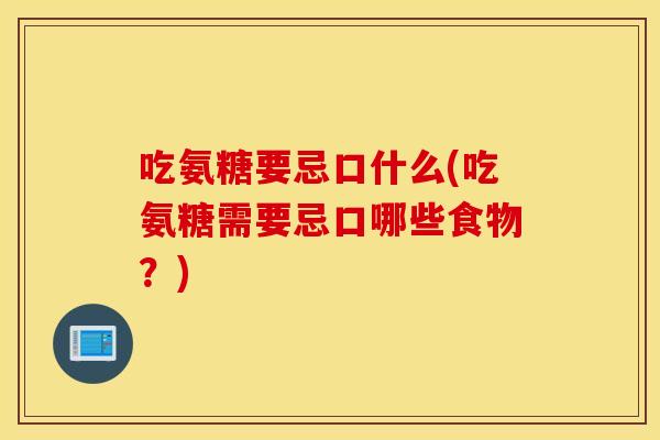 吃氨糖要忌口什么(吃氨糖需要忌口哪些食物?) 吃氨糖要忌口什么(吃氨糖需要忌口哪些食物?)