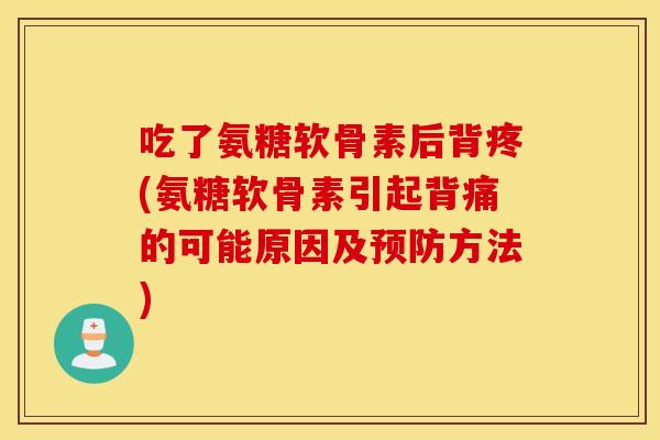 吃了氨糖软骨素后背疼(氨糖软骨素引起背痛的可能原因及方法) 吃了氨糖软骨素后背疼(氨糖软骨素引起背痛的可能原因及方法)