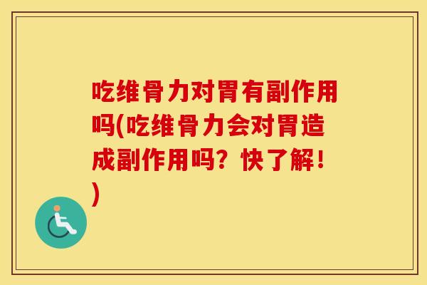 吃维骨力对胃有副作用吗(吃维骨力会对胃造成副作用吗?快了解!) 吃维骨力对胃有副作用吗(吃维骨力会对胃造成副作用吗?快了解!)