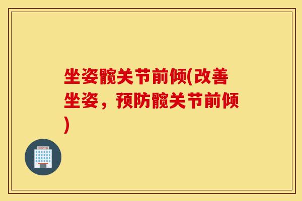 坐姿髋关节前倾(改善坐姿,髋关节前倾) 坐姿髋关节前倾(改善坐姿,髋关节前倾)