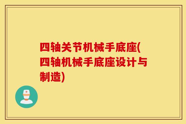 四轴关节机械手底座(四轴机械手底座设计与制造) 四轴关节机械手底座(四轴机械手底座设计与制造)