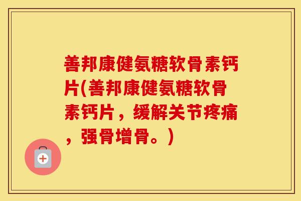 善邦康健氨糖软骨素钙片(善邦康健氨糖软骨素钙片，缓解关节，强骨增骨。)
