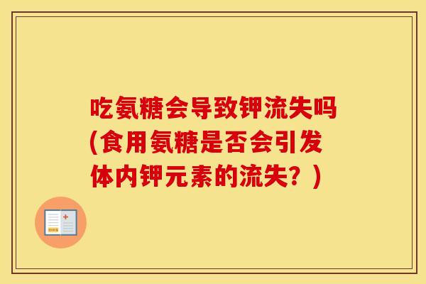 吃氨糖会导致钾流失吗(食用氨糖是否会引发体内钾元素的流失？)